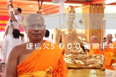 捷信欠5000逾期半年多少利息 捷信欠5000逾期半年多少利息