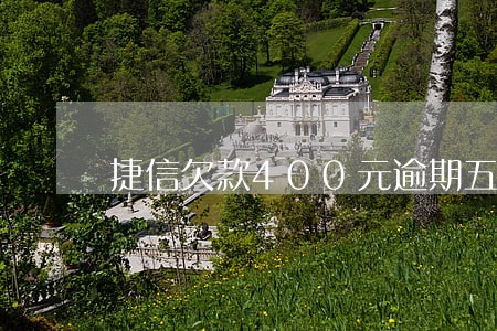 捷信欠款400元逾期五天 捷信欠款400元逾期五天