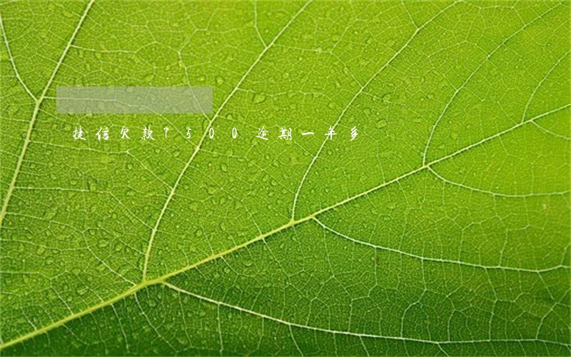 捷信欠款7500逾期一年多 捷信欠款7500逾期一年多