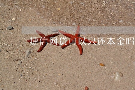 捷信网贷可以只还本金吗 捷信网贷可以只还本金吗