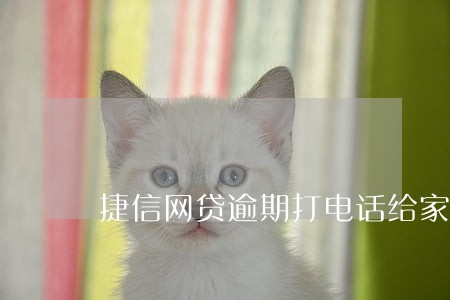 捷信网贷逾期打电话给家人合法吗 捷信网贷逾期打电话给家人合法吗