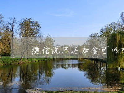 捷信说只还本金可以吗 捷信说只还本金可以吗