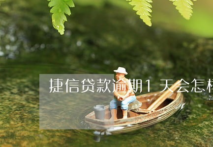 捷信贷款逾期1天会怎样 捷信贷款逾期1天会怎样