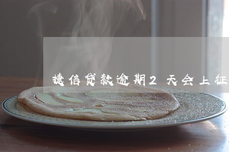 捷信贷款逾期2天会上征信吗 捷信贷款逾期2天会上征信吗