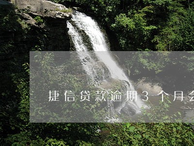 捷信贷款逾期3个月会怎样 捷信贷款逾期3个月会怎样