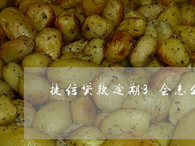 捷信贷款逾期3会怎么样 捷信贷款逾期3会怎么样