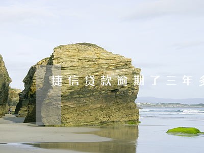 捷信贷款逾期了三年多怎么还 捷信贷款逾期了三年多怎么还
