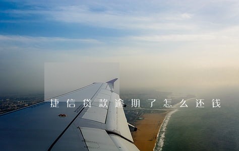 捷信贷款逾期了怎么还钱 捷信贷款逾期了怎么还钱