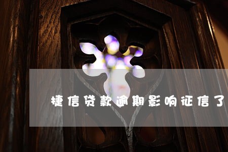 捷信贷款逾期影响征信了 捷信贷款逾期影响征信了