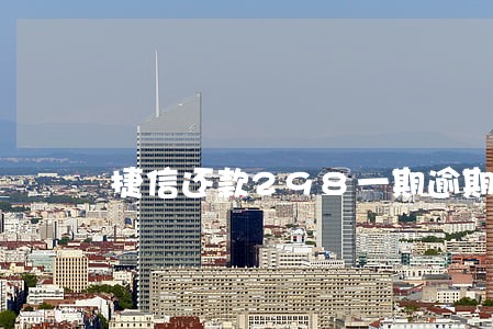 捷信还款298一期逾期后 捷信还款298一期逾期后