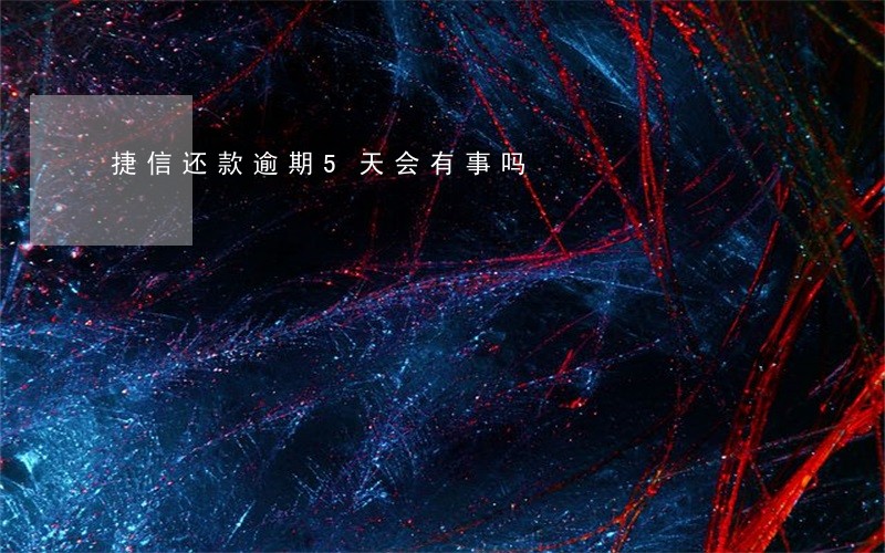 捷信还款逾期5天会有事吗 捷信还款逾期5天会有事吗