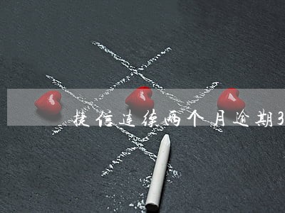 捷信连续两个月逾期3天 捷信连续两个月逾期3天