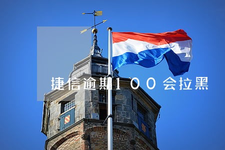 捷信逾期100会拉黑 捷信逾期100会拉黑