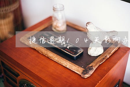 捷信逾期104天影响办车贷吗