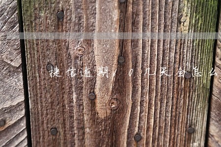 捷信逾期10几天会怎么样 捷信逾期10几天会怎么样