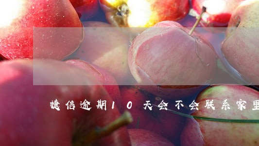 捷信逾期10天会不会联系家里人 捷信逾期10天会不会联系家里人