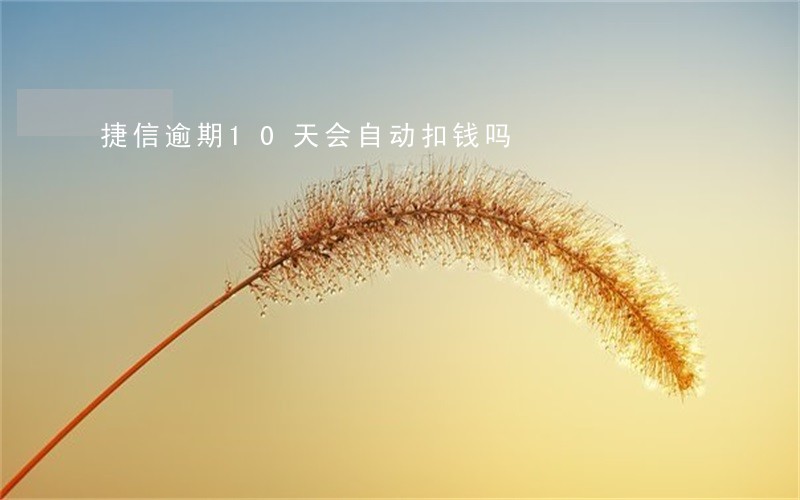 捷信逾期10天会自动扣钱吗 捷信逾期10天会自动扣钱吗