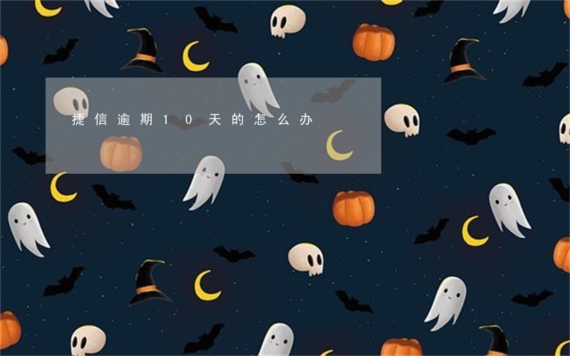 捷信逾期10天的怎么办 捷信逾期10天的怎么办