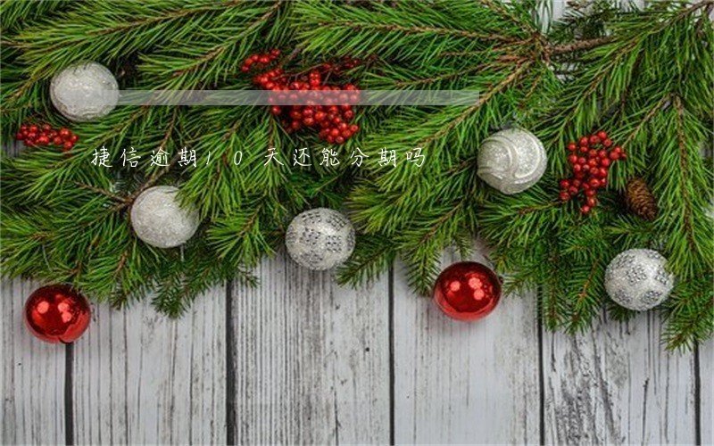 捷信逾期10天还能分期吗 捷信逾期10天还能分期吗