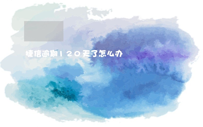 捷信逾期120天了怎么办 捷信逾期120天了怎么办
