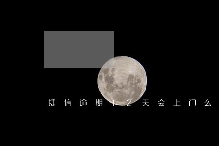 捷信逾期12天会上门么 捷信逾期12天会上门么