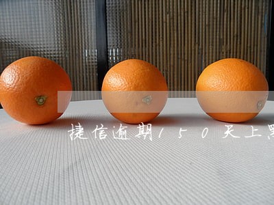 捷信逾期150天上黑名单 捷信逾期150天上黑名单
