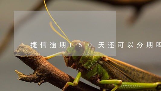 捷信逾期150天还可以分期吗 捷信逾期150天还可以分期吗