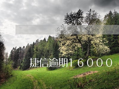 捷信逾期16000 捷信逾期16000