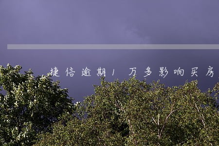 捷信逾期1万多影响买房子不 捷信逾期1万多影响买房子不