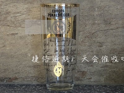 捷信逾期1天会催收吗 捷信逾期1天会催收吗