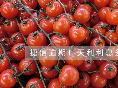 捷信逾期1天利利息多少 捷信逾期1天利利息多少