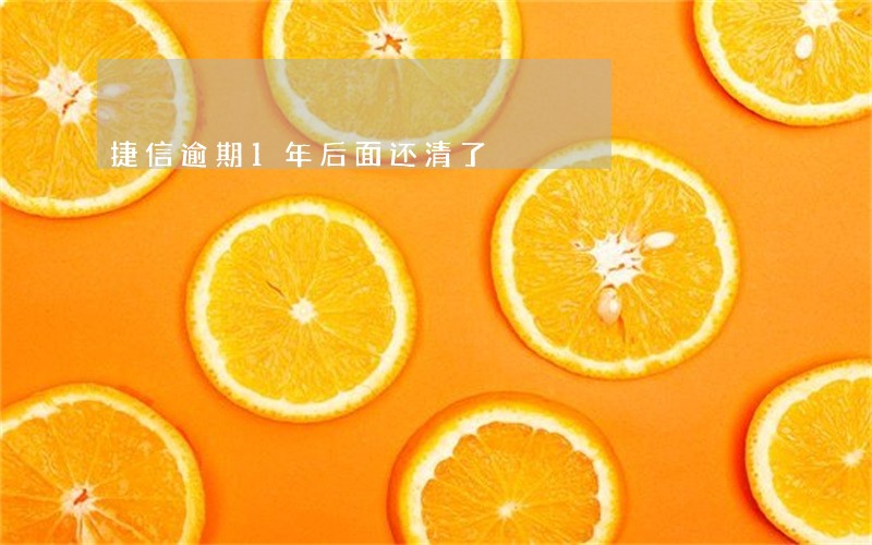 捷信逾期1年后面还清了 捷信逾期1年后面还清了