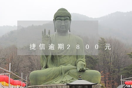 捷信逾期2800元 捷信逾期2800元