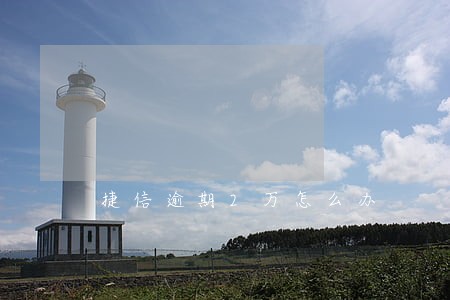 捷信逾期2万怎么办 捷信逾期2万怎么办