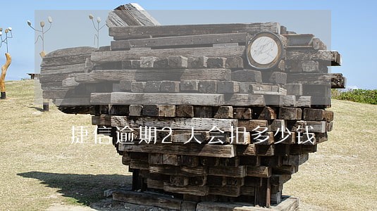 捷信逾期2天会扣多少钱 捷信逾期2天会扣多少钱