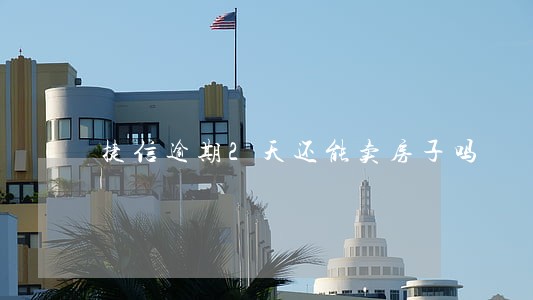 捷信逾期2天还能卖房子吗 捷信逾期2天还能卖房子吗