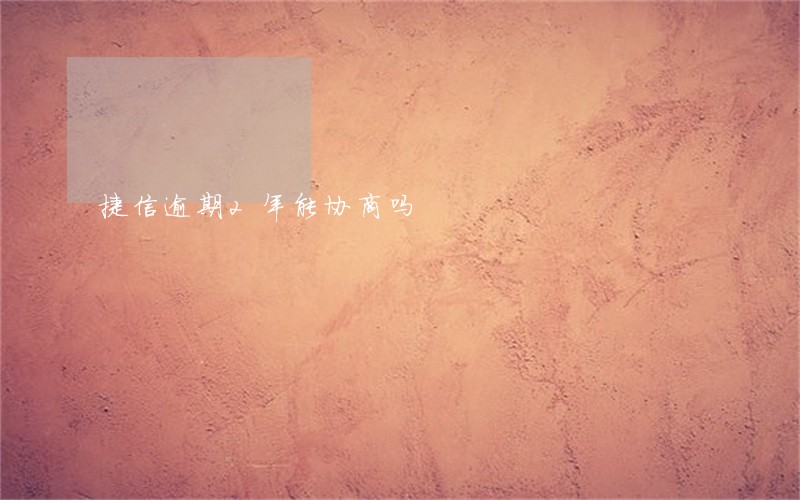 捷信逾期2年能协商吗
