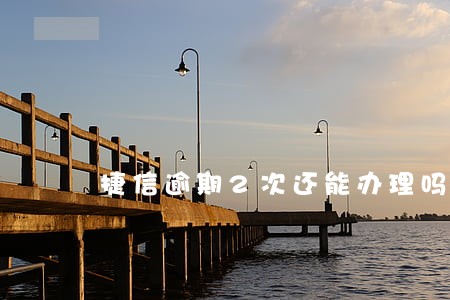 捷信逾期2次还能办理吗 捷信逾期2次还能办理吗