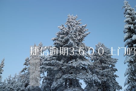 捷信逾期3600上门吗 捷信逾期3600上门吗