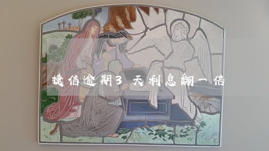 捷信逾期3天利息翻一倍 捷信逾期3天利息翻一倍