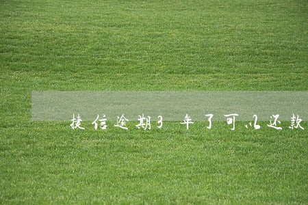 捷信逾期3年了可以还款吗 捷信逾期3年了可以还款吗