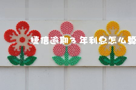 捷信逾期3年利息怎么算 捷信逾期3年利息怎么算