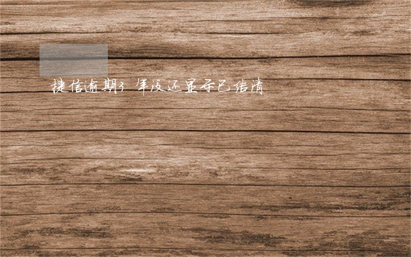捷信逾期3年没还显示已结清 捷信逾期3年没还显示已结清