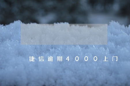 捷信逾期4000上门 捷信逾期4000上门