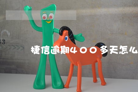 捷信逾期400多天怎么办 捷信逾期400多天怎么办