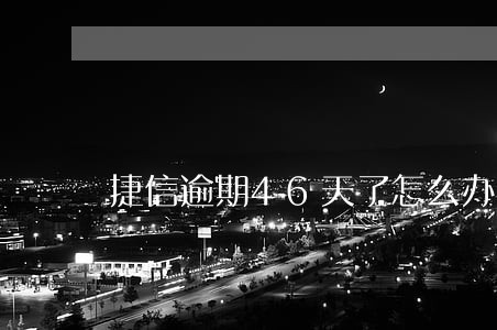 捷信逾期46天了怎么办 捷信逾期46天了怎么办