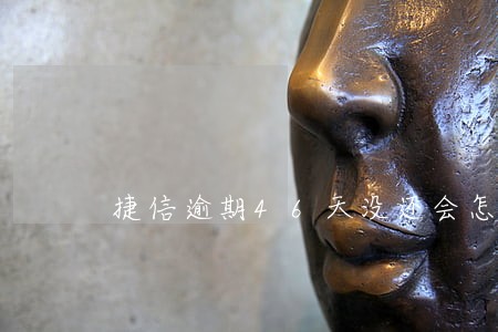捷信逾期46天没还会怎么样 捷信逾期46天没还会怎么样