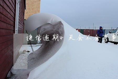 捷信逾期4天会不会有事 捷信逾期4天会不会有事