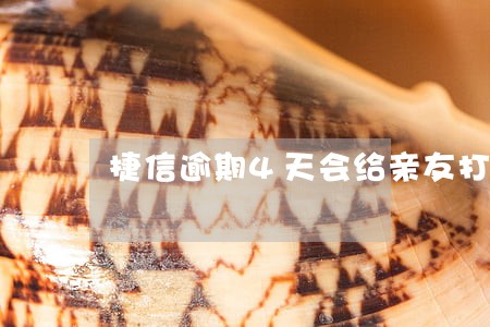 捷信逾期4天会给亲友打电话吗 捷信逾期4天会给亲友打电话吗