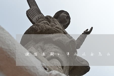 捷信逾期4年没还会怎么样 捷信逾期4年没还会怎么样